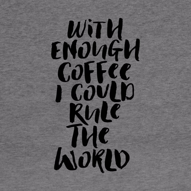 With Enough Coffee I Could Rule the World by MotivatedType